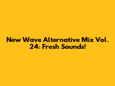 New Wave Alternative Mix Vol. 24: Fresh Sounds!