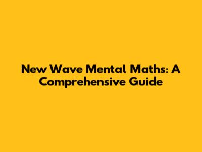 New Wave Mental Maths: A Comprehensive Guide