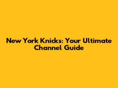 New York Knicks: Your Ultimate Channel Guide