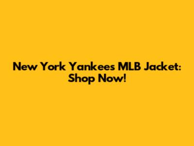 New York Yankees MLB Jacket: Shop Now!
