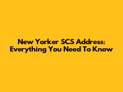 New Yorker SCS Address: Everything You Need To Know