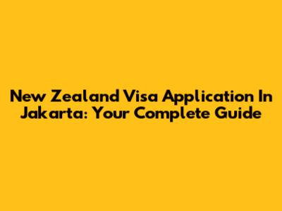 New Zealand Visa Application In Jakarta: Your Complete Guide