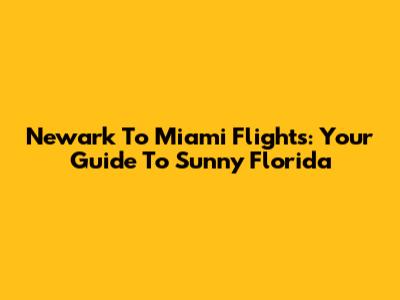Newark To Miami Flights: Your Guide To Sunny Florida