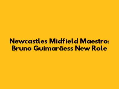 Newcastle's Midfield Maestro: Bruno Guimarães's New Role
