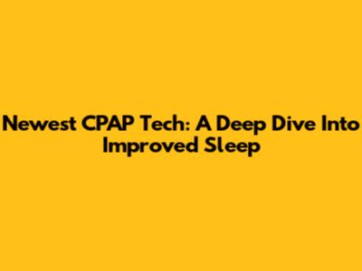 Newest CPAP Tech: A Deep Dive Into Improved Sleep