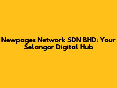 Newpages Network SDN BHD: Your Selangor Digital Hub
