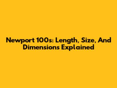 Newport 100s: Length, Size, And Dimensions Explained