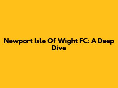 Newport Isle Of Wight FC: A Deep Dive