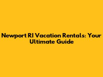 Newport RI Vacation Rentals: Your Ultimate Guide