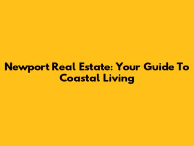 Newport Real Estate: Your Guide To Coastal Living