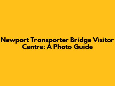 Newport Transporter Bridge Visitor Centre: A Photo Guide