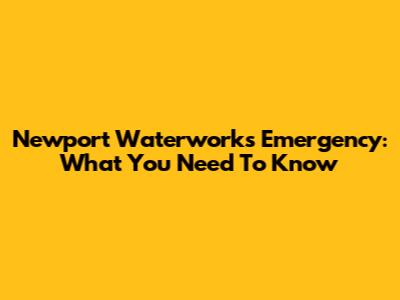 Newport Waterworks Emergency: What You Need To Know