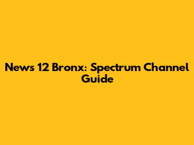 News 12 Bronx: Spectrum Channel Guide