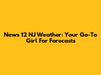 News 12 NJ Weather: Your Go-To Girl For Forecasts