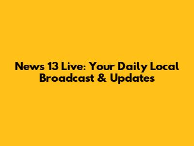 News 13 Live: Your Daily Local Broadcast & Updates