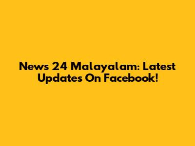 News 24 Malayalam: Latest Updates On Facebook!
