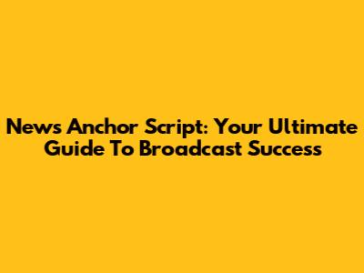 News Anchor Script: Your Ultimate Guide To Broadcast Success