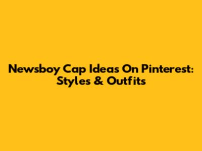 Newsboy Cap Ideas On Pinterest: Styles & Outfits