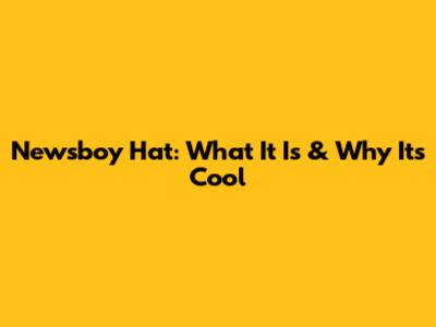 Newsboy Hat: What It Is & Why It's Cool
