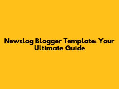 Newslog Blogger Template: Your Ultimate Guide