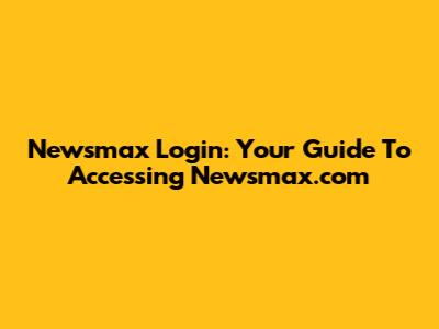 Newsmax Login: Your Guide To Accessing Newsmax.com