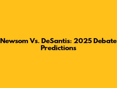 Newsom Vs. DeSantis: 2025 Debate Predictions
