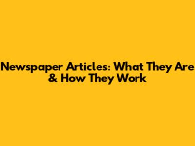 Newspaper Articles: What They Are & How They Work