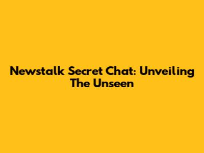 Newstalk Secret Chat: Unveiling The Unseen