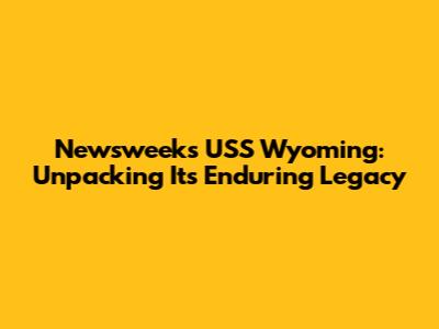 Newsweek's USS Wyoming: Unpacking Its Enduring Legacy