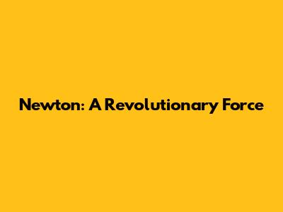 Newton: A Revolutionary Force