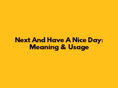 Next And Have A Nice Day: Meaning & Usage