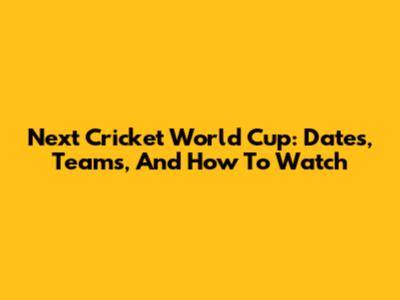 Next Cricket World Cup: Dates, Teams, And How To Watch