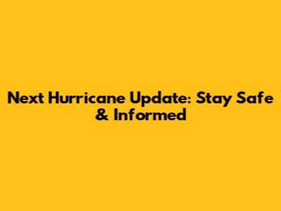 Next Hurricane Update: Stay Safe & Informed