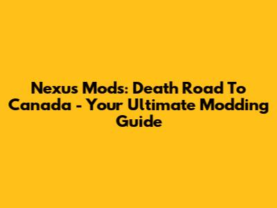 Nexus Mods: Death Road To Canada - Your Ultimate Modding Guide
