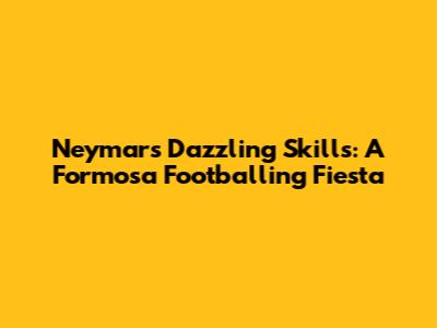 Neymar's Dazzling Skills: A Formosa Footballing Fiesta