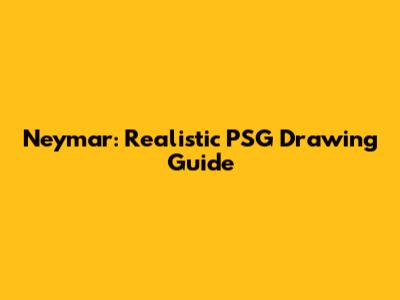 Neymar: Realistic PSG Drawing Guide