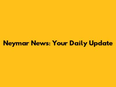 Neymar News: Your Daily Update