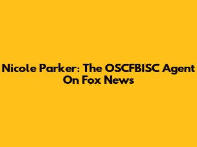 Nicole Parker: The OSCFBISC Agent On Fox News