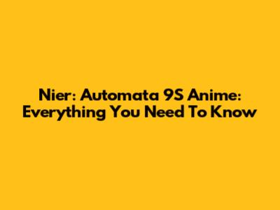 Nier: Automata 9S Anime: Everything You Need To Know