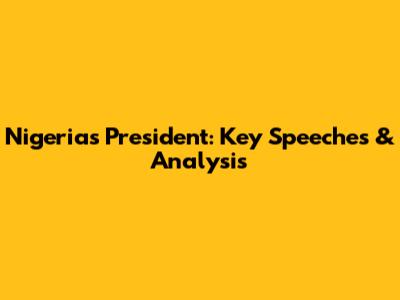 Nigeria's President: Key Speeches & Analysis