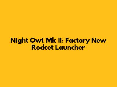 Night Owl Mk II: Factory New Rocket Launcher