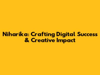 Niharika: Crafting Digital Success & Creative Impact