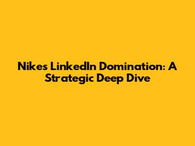 Nike's LinkedIn Domination: A Strategic Deep Dive