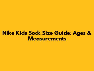 Nike Kid's Sock Size Guide: Ages & Measurements