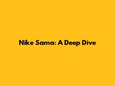 Nike Sama: A Deep Dive