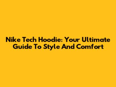 Nike Tech Hoodie: Your Ultimate Guide To Style And Comfort