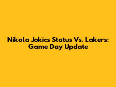 Nikola Jokic's Status Vs. Lakers: Game Day Update
