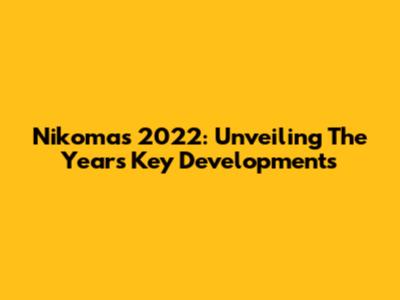 Nikomas 2022: Unveiling The Year's Key Developments