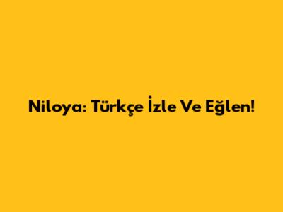 Niloya: Türkçe İzle Ve Eğlen!