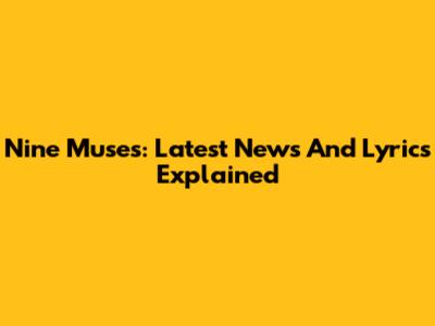 Nine Muses: Latest News And Lyrics Explained